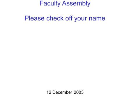 Faculty Assembly Please check off your name 12 December 2003.