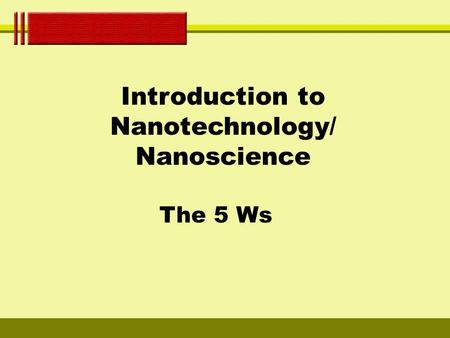 Introduction to Nanotechnology/ Nanoscience The 5 Ws.