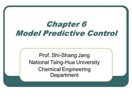 Chapter 6 Model Predictive Control Prof. Shi-Shang Jang National Tsing-Hua University Chemical Engineering Department.