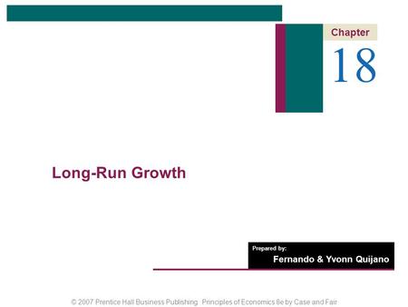 © 2007 Prentice Hall Business Publishing Principles of Economics 8e by Case and Fair Prepared by: Fernando & Yvonn Quijano 18 Chapter Long-Run Growth.