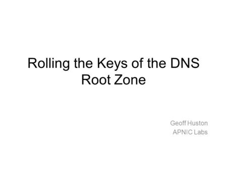 Rolling the Keys of the DNS Root Zone Geoff Huston APNIC Labs.