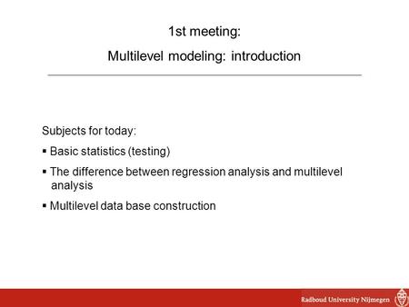 1st meeting: Multilevel modeling: introduction Subjects for today:  Basic statistics (testing)  The difference between regression analysis and multilevel.