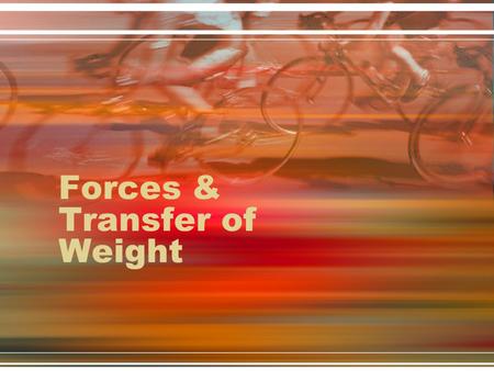 Forces & Transfer of Weight. Force Newtons 3 rd Law -For every action there is an equal but opposite reaction When force is applied in one direction then.