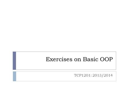 Exercises on Basic OOP TCP1201: 2013/2014.  Problem: Design and build a computer hockey game.  Object: Hockey player  Attribute: Position, height,