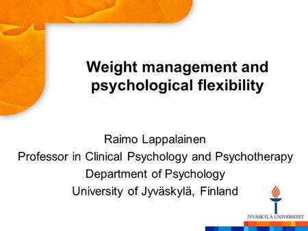 Weight management and psychological flexibility Raimo Lappalainen Professor in Clinical Psychology and Psychotherapy Department of Psychology University.