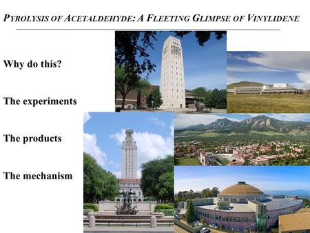 P YROLYSIS OF A CETALDEHYDE : A F LEETING G LIMPSE OF V INYLIDENE Why do this? The experiments The products The mechanism.