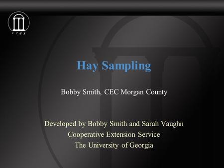 Hay Sampling Developed by Bobby Smith and Sarah Vaughn Cooperative Extension Service The University of Georgia Bobby Smith, CEC Morgan County.