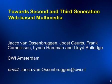 1 Towards Second and Third Generation Web-based Multimedia Jacco van Ossenbruggen, Joost Geurts, Frank Cornelissen, Lynda Hardman and Lloyd Rutledge CWI.