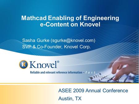 Mathcad Enabling of Engineering e-Content on Knovel ASEE 2009 Annual Conference Austin, TX Sasha Gurke SVP & Co-Founder, Knovel Corp.