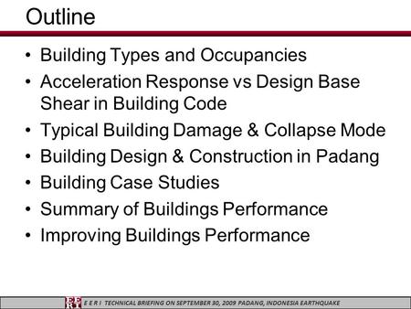 E E R I TECHNICAL BRIEFING ON SEPTEMBER 30, 2009 PADANG, INDONESIA EARTHQUAKE Outline Building Types and Occupancies Acceleration Response vs Design Base.