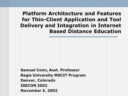 Platform Architecture and Features for Thin-Client Application and Tool Delivery and Integration in Internet Based Distance Education Samuel Conn, Asst.