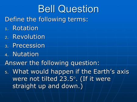 Bell Question Define the following terms: 1. Rotation 2. Revolution 3. Precession 4. Nutation Answer the following question: 5. What would happen if the.