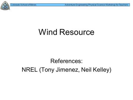 Colorado School of Mines Adventure Engineering Physical Science Workshop for Teachers Wind Resource References: NREL (Tony Jimenez, Neil Kelley)