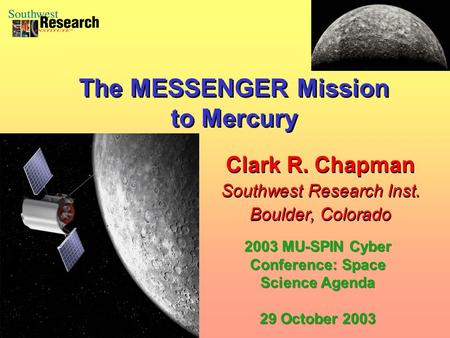 Clark R. Chapman Southwest Research Inst. Boulder, Colorado Clark R. Chapman Southwest Research Inst. Boulder, Colorado The MESSENGER Mission to Mercury.