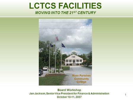 1 1## Board Workshop Jan Jackson, Senior Vice President for Finance & Administration October 10-11, 2007 LCTCS FACILITIES MOVING INTO THE 21 ST CENTURY.