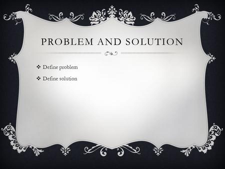 PROBLEM AND SOLUTION  Define problem  Define solution.