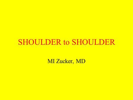 SHOULDER to SHOULDER MI Zucker, MD. A dr Z lecture.