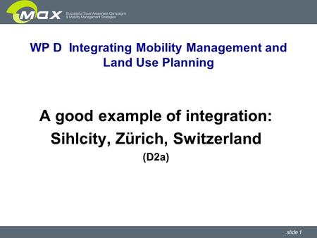 Slide 1 WP D Integrating Mobility Management and Land Use Planning A good example of integration: Sihlcity, Zürich, Switzerland (D2a)