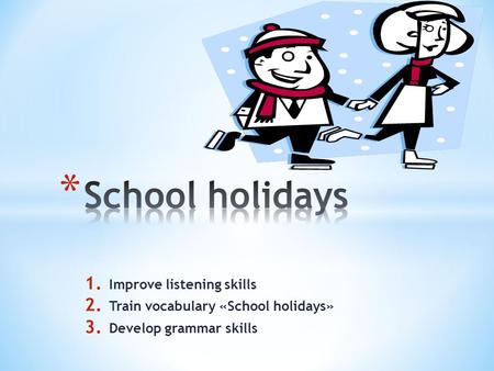 1. Improve listening skills 2. Train vocabulary «School holidays» 3. Develop grammar skills.