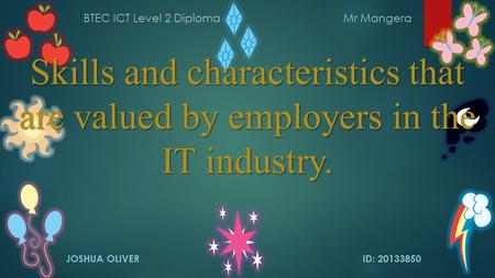 Skills and characteristics that are valued by employers in the IT industry. JOSHUA OLIVERID: 20133850 BTEC ICT Level 2 DiplomaMr Mangera.