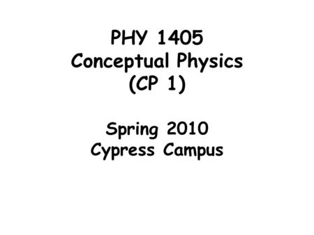 PHY 1405 Conceptual Physics (CP 1) Spring 2010 Cypress Campus.