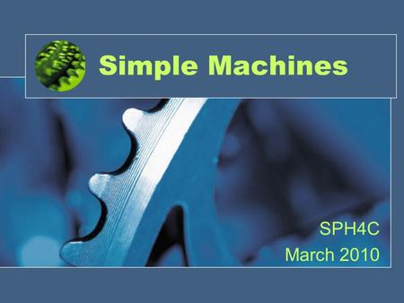 Simple Machines SPH4C March 2010. History Archimedes – 3 rd Century BC Heron of Alexandria – 10-75 AD Galileo Galilei – 1600 AD.