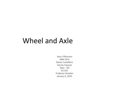 Wheel and Axle Jesus Villanueva Mike Ortiz Steven Castellano Harvey Vazquez Team : DO GE 101 Professor Davidian January 6, 2015.