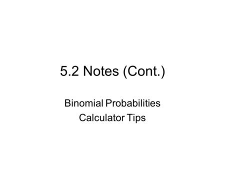 5.2 Notes (Cont.) Binomial Probabilities Calculator Tips.