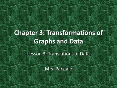 Chapter 3: Transformations of Graphs and Data Lesson 3: Translations of Data Mrs. Parziale.