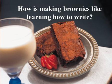 Everything you did…and didn’t want to know about it! The NC Writing Test How is making brownies like learning how to write?