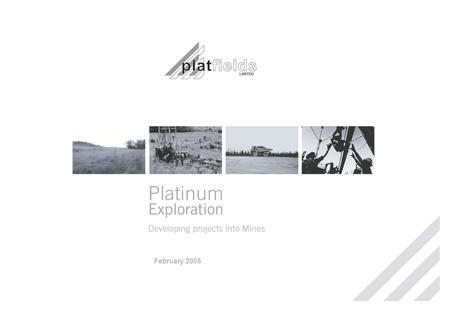 February 2006. Project Location The Company ●Platinum exploration in the PGM rich, Bushveld Complex ●Bushveld Complex houses 75% of the world Platinum.