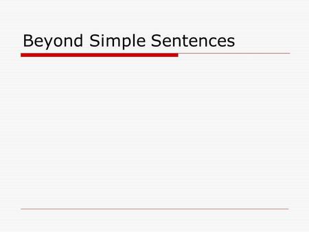 Beyond Simple Sentences. Review What is a sentence?  A group of words with a subject, a verb and a complete idea.  We expect to make a profit this year.