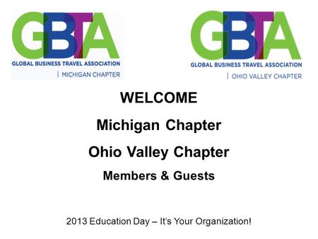 WELCOME Michigan Chapter Ohio Valley Chapter Members & Guests 2013 Education Day – It’s Your Organization!