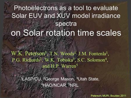 Photoelectrons as a tool to evaluate Solar EUV and XUV model irradiance spectra on Solar rotation time scales W.K. Peterson 1, T.N. Woods 1, J.M. Fontenla.