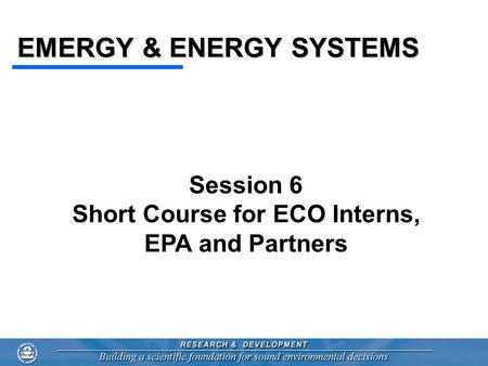 EMERGY & ENERGY SYSTEMS Session 6 Short Course for ECO Interns, EPA and Partners.