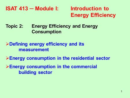 1 ISAT 413 ─ Module I:Introduction to Energy Efficiency Topic 2:Energy Efficiency and Energy Consumption  Defining energy efficiency and its measurement.