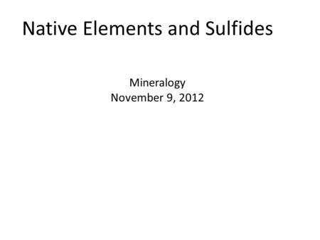 Native Elements and Sulfides Mineralogy November 9, 2012.