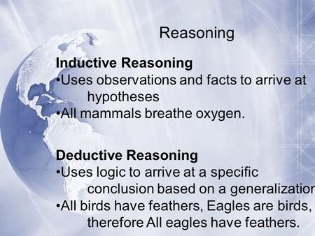 Reasoning Inductive Reasoning Uses observations and facts to arrive at hypotheses All mammals breathe oxygen. Deductive Reasoning Uses logic to arrive.