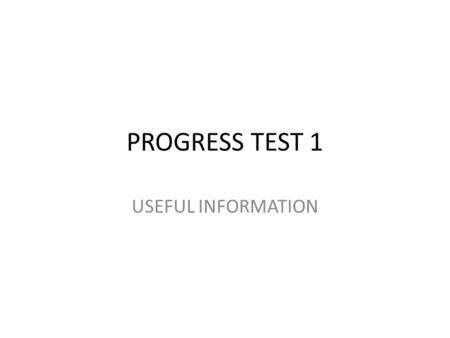 PROGRESS TEST 1 USEFUL INFORMATION. WHEN AND WHERE? Monday 25 NOV 2013 2.00-2.45 DES-GAL 2.50-3.35 BRE-DER Room 19.