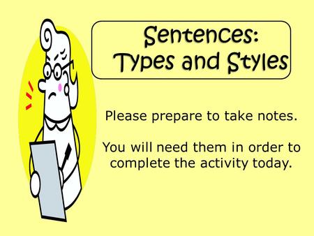 Sentences: Types and Styles Please prepare to take notes. You will need them in order to complete the activity today.