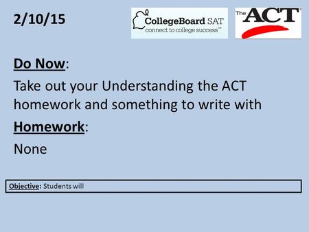 2/10/15 Do Now: Take out your Understanding the ACT homework and something to write with Homework: None Objective: Students will.