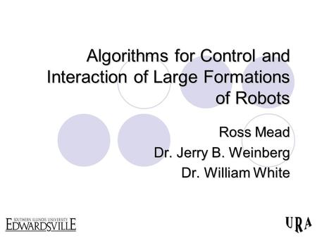 Algorithms for Control and Interaction of Large Formations of Robots Ross Mead Dr. Jerry B. Weinberg Dr. William White.