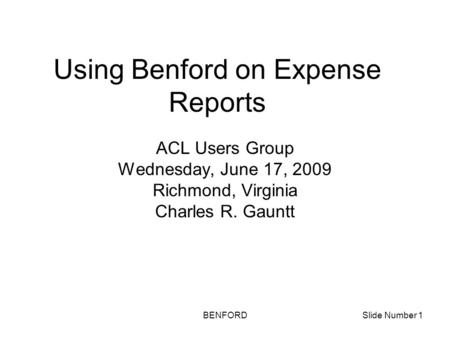 BENFORDSlide Number 1 Using Benford on Expense Reports ACL Users Group Wednesday, June 17, 2009 Richmond, Virginia Charles R. Gauntt.