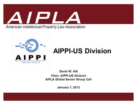 1 1 AIPLA Firm Logo American Intellectual Property Law Association AIPPI-US Division David W. Hill Chair, AIPPI-US Division AIPLA Global Sector Group Call.