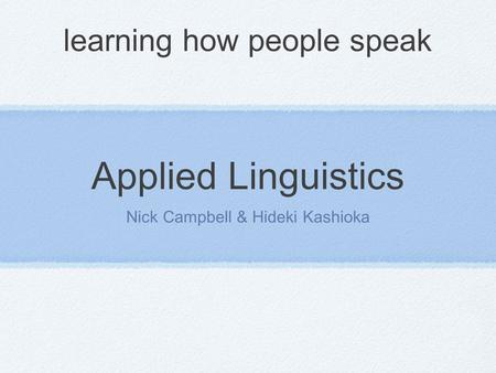 Applied Linguistics Nick Campbell & Hideki Kashioka learning how people speak.