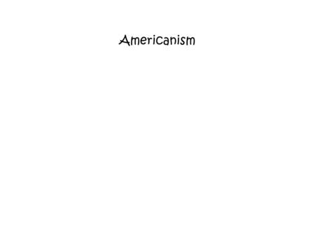 Americanism. A word coined in American English but recognized as characteristic of the way in which most Americans speak. The belief that American values.