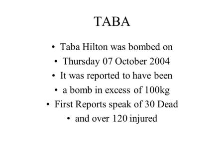 TABA Taba Hilton was bombed on Thursday 07 October 2004 It was reported to have been a bomb in excess of 100kg First Reports speak of 30 Dead and over.