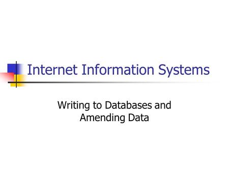 Internet Information Systems Writing to Databases and Amending Data.