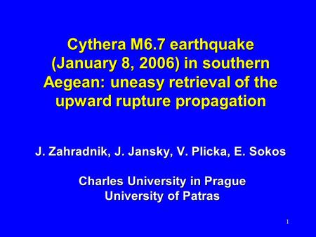 1 Cythera M6.7 earthquake (January 8, 2006) in southern Aegean: uneasy retrieval of the upward rupture propagation J. Zahradnik, J. Jansky, V. Plicka,