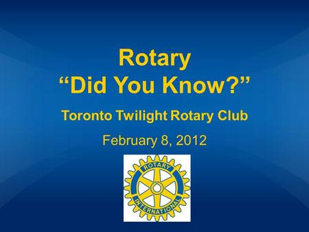 Rotary “Did You Know?” Toronto Twilight Rotary Club February 8, 2012.